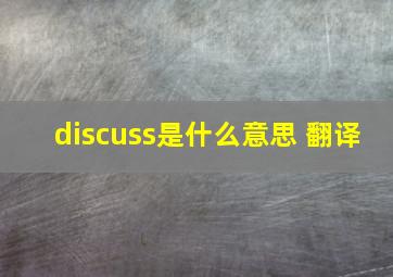 discuss是什么意思 翻译